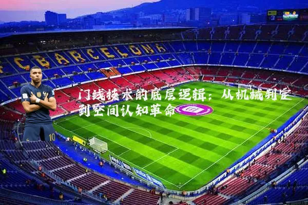 门线技术的底层逻辑:从机械判定到空间认知革命