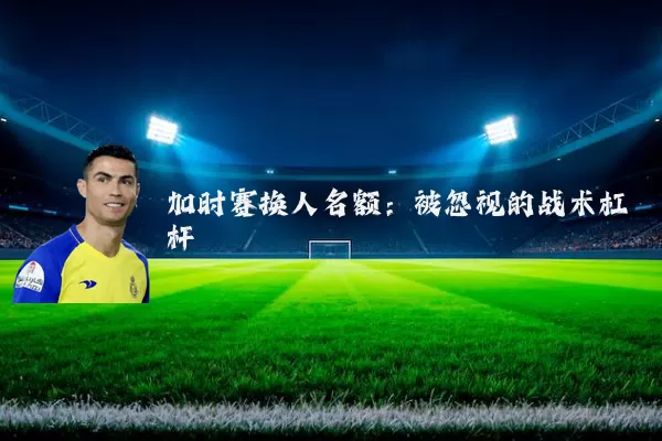 加时赛换人名额:被忽视的战术杠杆