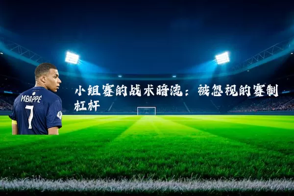 小组赛的战术暗流:被忽视的赛制杠杆