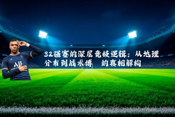 32强赛的深层竞技逻辑:从地理分布到战术博弈的真相解构