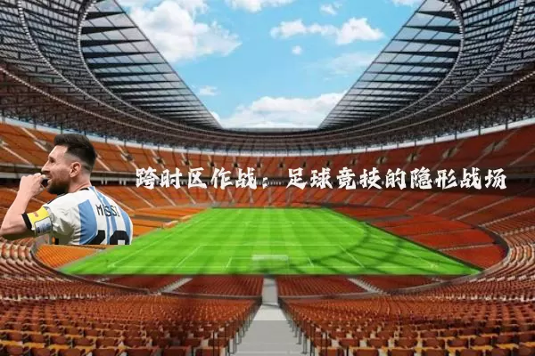 跨时区作战:足球竞技的隐形战场